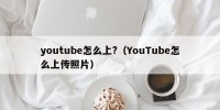 youtube怎么上?（YouTube怎么上传照片）