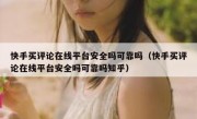 快手买评论在线平台安全吗可靠吗（快手买评论在线平台安全吗可靠吗知乎）