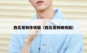 西瓜视频挣钱版（西瓜视频赚钱版）