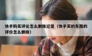 快手购买评论怎么删除记录（快手买的东西的评价怎么删除）