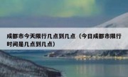成都市今天限行几点到几点（今日成都市限行时间是几点到几点）