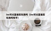 ins可以直播卖东西吗（ins可以直播卖东西吗知乎）