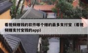 看视频赚钱的软件哪个赚的最多支付宝（看视频赚支付宝钱的app）