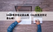 ins会有浏览记录么嘛（ins会有浏览记录么嘛）