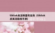 tiktok关注和喜欢无效（tiktok点关注后找不到）