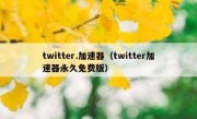 twitter.加速器（twitter加速器永久免费版）