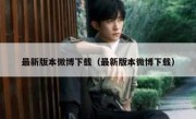 最新版本微博下载（最新版本微博下载）