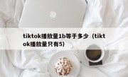 tiktok播放量1b等于多少（tiktok播放量只有5）