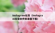 Instagram社交（instagram社交软件安卓版下载）