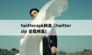 twitterapk网盘（twitterzip 百度网盘）
