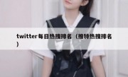 twitter每日热搜排名（推特热搜排名）