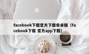 facebook下载官方下载安卓版（facebook下载 官方app下载）
