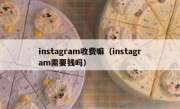 instagram收费嘛（instagram需要钱吗）