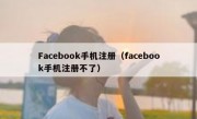 Facebook手机注册（facebook手机注册不了）