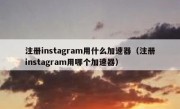 注册instagram用什么加速器（注册instagram用哪个加速器）