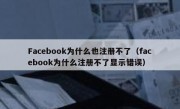 Facebook为什么也注册不了（facebook为什么注册不了显示错误）