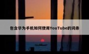 包含华为手机如何使用YouTube的词条