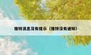 推特消息没有提示（推特没有通知）