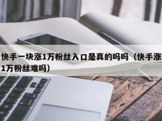 快手一块涨1万粉丝入口是真的吗吗（快手涨1万粉丝难吗）