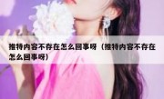 推特内容不存在怎么回事呀（推特内容不存在怎么回事呀）