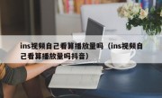 ins视频自己看算播放量吗（ins视频自己看算播放量吗抖音）