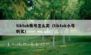tiktok账号怎么卖（tiktok小号购买）