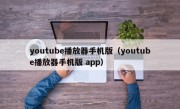 youtube播放器手机版（youtube播放器手机版 app）