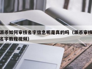 派币如何审核名字信息呢是真的吗（派币审核名字教程视频）