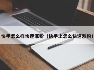 快手怎么样快速涨粉（快手上怎么快速涨粉）