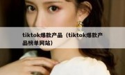 tiktok爆款产品（tiktok爆款产品榜单网站）
