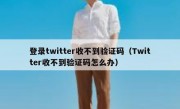 登录twitter收不到验证码（Twitter收不到验证码怎么办）