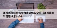 派币怎样注册账号和密码呢安全吗（派币注册出现错误怎么办）