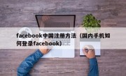 facebook中国注册方法（国内手机如何登录facebook）