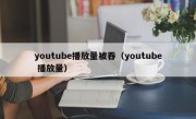 youtube播放量被吞（youtube 播放量）