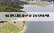 抖音获取点赞数据api（抖音点赞数据采集）