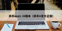 派币app1.38版本（派币A官方正版）
