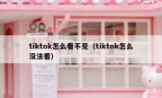 tiktok怎么看不见（tiktok怎么没法看）