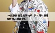ins能删除自己的评论吗（ins可以删除我给别人的评论吗）