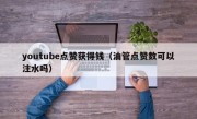 youtube点赞获得钱（油管点赞数可以注水吗）