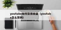 youtube如何获得收益（youtube怎么获利）
