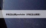 手机怎么刷youtube（手机怎么刷新）