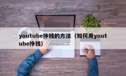 youtube挣钱的方法（如何用youtube挣钱）