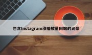 包含Instagram涨播放量网站的词条
