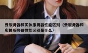 云服务器和实体服务器性能区别（云服务器和实体服务器性能区别是什么）