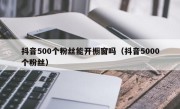 抖音500个粉丝能开橱窗吗（抖音5000个粉丝）