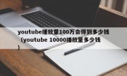 youtube播放量100万会得到多少钱（youtube 10000播放量多少钱）