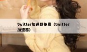 twitter加速器免费（twitter加速器）