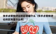快手点赞和评论的区别是什么（快手点赞和评论的区别是什么呀）