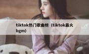 tiktok热门歌曲榜（tiktok最火bgm）