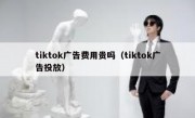 tiktok广告费用贵吗（tiktok广告投放）